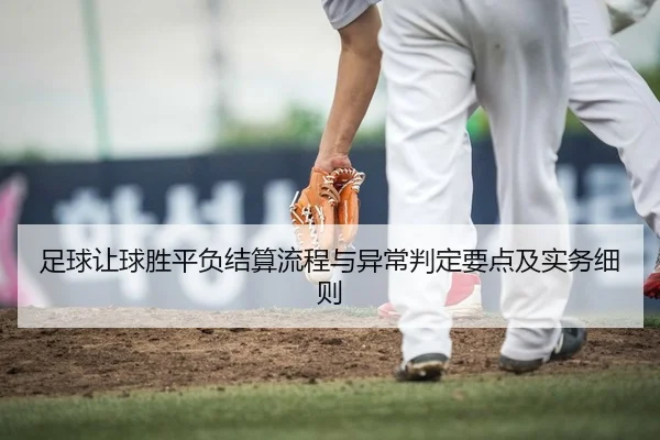 足球让球胜平负结算流程与异常判定要点及实务细则